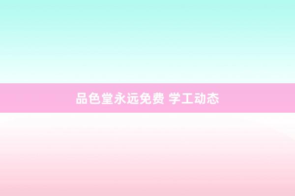品色堂永远免费 学工动态