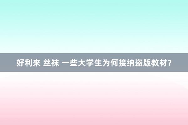 好利来 丝袜 一些大学生为何接纳盗版教材？