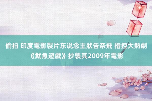 偷拍 印度電影製片东说念主狀告奈飛 指控大熱劇《魷魚遊戲》抄襲其2009年電影