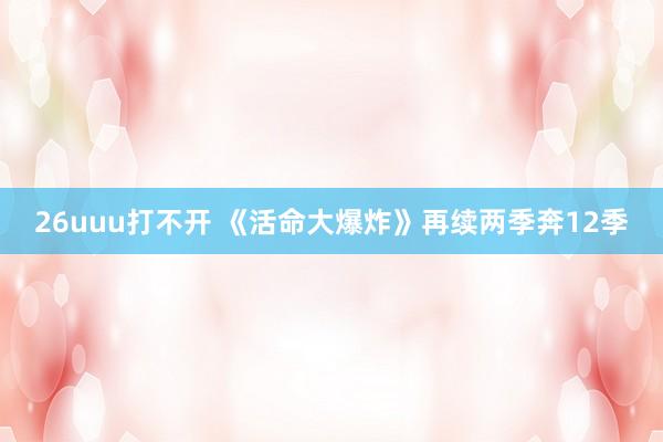26uuu打不开 《活命大爆炸》再续两季奔12季