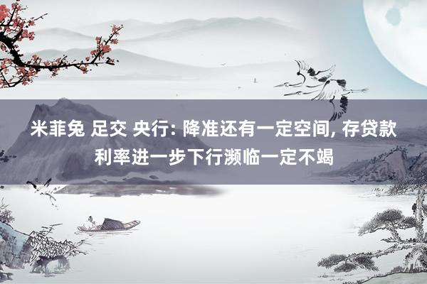米菲兔 足交 央行: 降准还有一定空间， 存贷款利率进一步下行濒临一定不竭