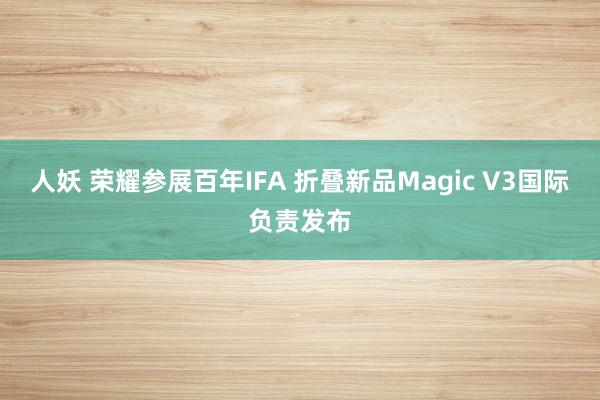 人妖 荣耀参展百年IFA 折叠新品Magic V3国际负责发布