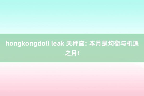 hongkongdoll leak 天秤座: 本月是均衡与机遇之月!